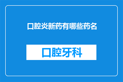 口腔炎新药有哪些药名(口腔炎治疗新药有哪些？)