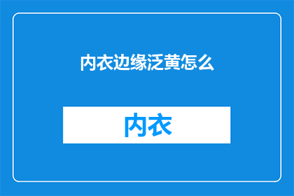 内衣边缘泛黄怎么(内衣边缘泛黄怎么办？)