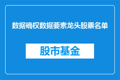 数据确权数据要素龙头股票名单(数据确权领域领军企业名单是否已公布？)