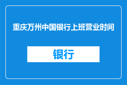 重庆万州中国银行上班营业时间(重庆万州中国银行的营业时间是怎样的？)