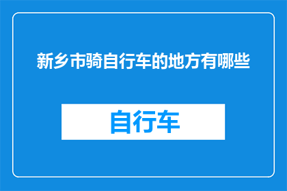 新乡市骑自行车的地方有哪些(新乡市有哪些适合骑行的地点？)