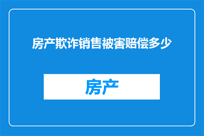 房产欺诈销售被害赔偿多少(房产欺诈销售受害者应获得多少赔偿？)