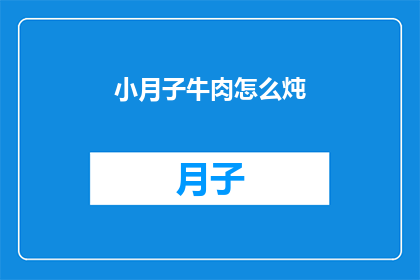 小月子牛肉怎么炖(如何烹饪小月子牛肉？)