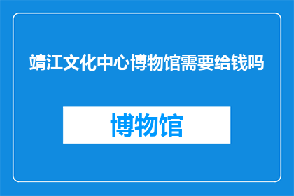靖江文化中心博物馆需要给钱吗(靖江文化中心博物馆是否需要支付费用？)