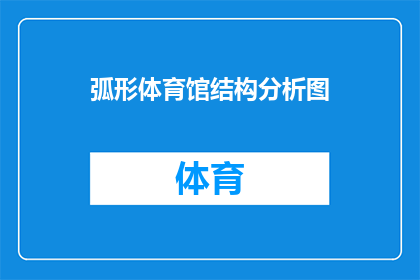 弧形体育馆结构分析图(弧形体育馆结构分析图：如何确保其安全与功能性？)