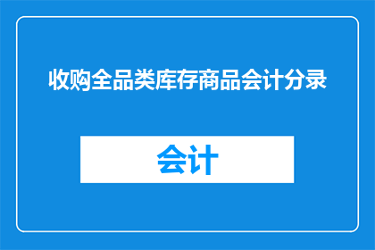 收购全品类库存商品会计分录(如何正确处理全品类库存商品的会计分录？)