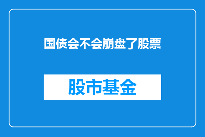 国债会不会崩盘了股票(国债市场是否面临崩盘风险？股票投资者应如何应对？)