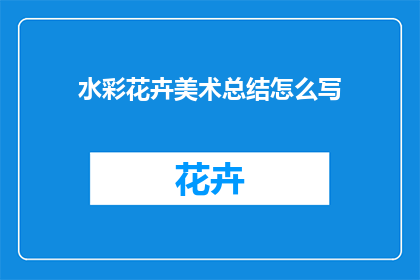 水彩花卉美术总结怎么写(如何撰写一份详尽的水彩花卉美术总结？)