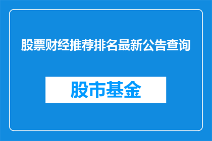 股票财经推荐排名最新公告查询(最新股票财经推荐排名查询公告：您是否想了解最新的股票财经推荐排名信息？)