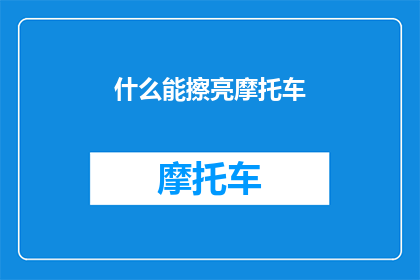 什么能擦亮摩托车(什么方法能有效地清洁和维护摩托车，以保持其最佳状态？)