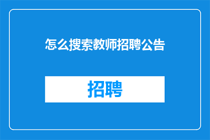 怎么搜索教师招聘公告(如何高效地搜索教师招聘公告？)