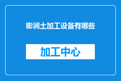 膨润土加工设备有哪些(膨润土加工设备有哪些？)