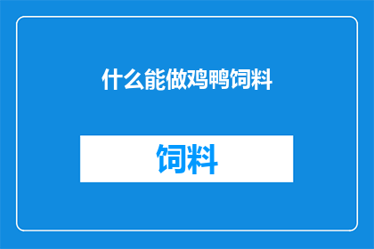 什么能做鸡鸭饲料(什么材料能作为鸡鸭的优质饲料？)