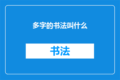 多字的书法叫什么(书法艺术中，多字作品的命名与分类)