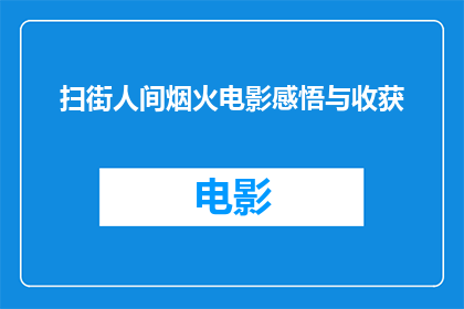 扫街人间烟火电影感悟与收获(扫街人间烟火：电影中的感悟与收获在银幕的光影中寻找生活的真实意义)