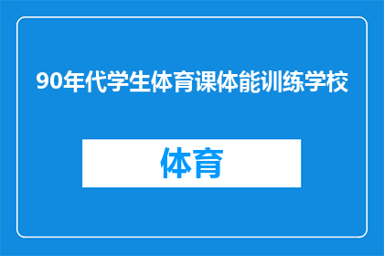 90年代学生体育课体能训练学校(90年代学生体育课体能训练学校：那个时代的体育课是怎样的？)