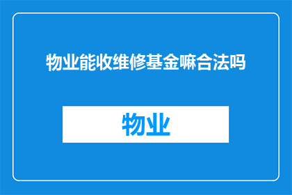 物业能收维修基金嘛合法吗(物业是否有权收取维修基金？其行为是否合法？)