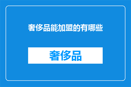 奢侈品能加盟的有哪些(哪些奢侈品品牌可以加盟？)
