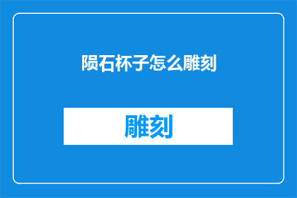 陨石杯子怎么雕刻(如何雕刻出独特魅力的陨石杯子？)