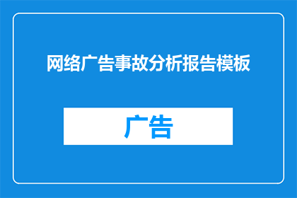 网络广告事故分析报告模板(网络广告事故深度剖析：如何识别与预防潜在的危机？)