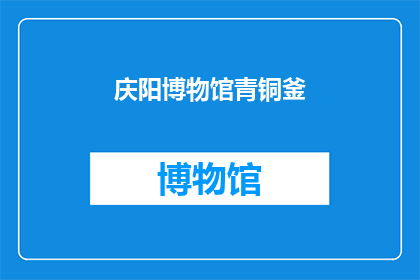 庆阳博物馆青铜釜(庆阳博物馆的青铜釜：一个历史见证者，你了解它的来历吗？)