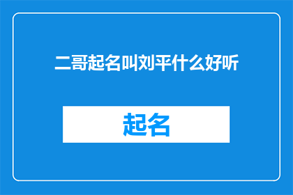 二哥起名叫刘平什么好听(如何为二哥起一个既好听又富有深意的名字？)