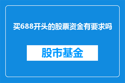 买688开头的股票资金有要求吗(购买以688开头的股票需要满足哪些资金条件？)