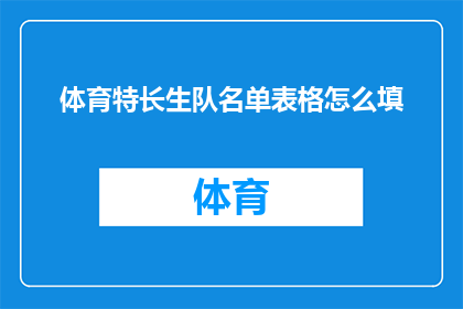 体育特长生队名单表格怎么填(如何正确填写体育特长生队名单表格？)