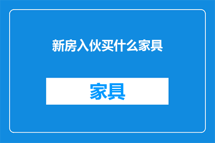 新房入伙买什么家具(新房入伙，你究竟应该选择哪些家具？)