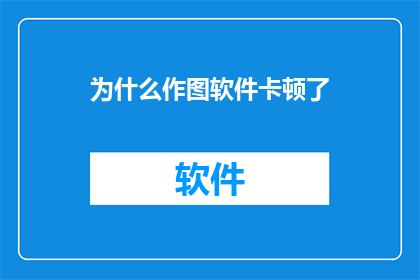 为什么作图软件卡顿了(为什么作图软件突然变得卡顿？)