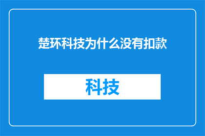 楚环科技为什么没有扣款(为什么楚环科技没有执行扣款操作？)