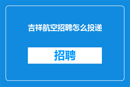 吉祥航空招聘怎么投递(如何向吉祥航空提交应聘申请？)