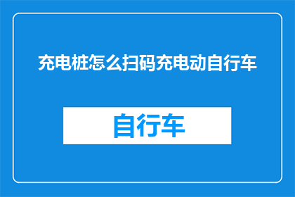充电桩怎么扫码充电动自行车(如何通过扫码方式为电动自行车充电？)