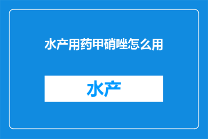 水产用药甲硝唑怎么用(如何正确使用甲硝唑以治疗水产疾病？)