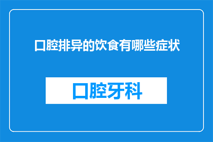 口腔排异的饮食有哪些症状(口腔排异反应的饮食症状有哪些？)