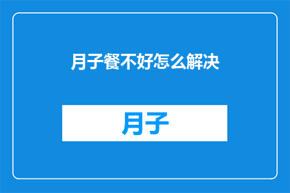 月子餐不好怎么解决(如何改善月子餐的营养与口味？)