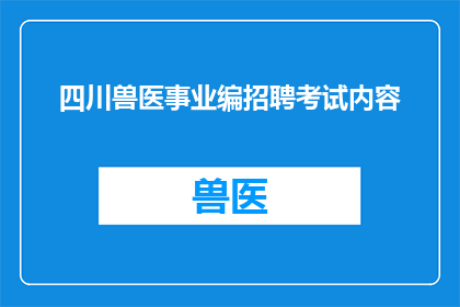 四川兽医事业编招聘考试内容(四川兽医事业编招聘考试内容是什么？)