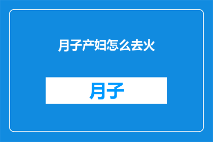 月子产妇怎么去火(如何有效缓解月子期间产妇的上火症状？)