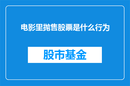 电影里抛售股票是什么行为(电影中抛售股票的行为是否真实反映了市场操作？)