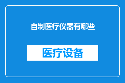 自制医疗仪器有哪些(自制医疗仪器的种类有哪些？)