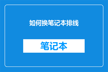如何换笔记本排线(如何更换笔记本排线？)