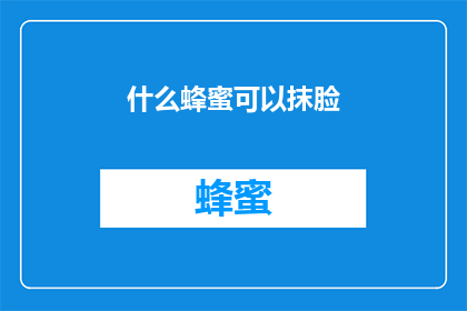什么蜂蜜可以抹脸(什么蜂蜜能滋养肌肤？)