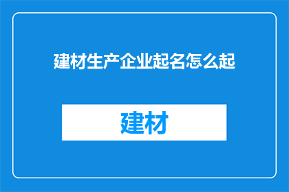 建材生产企业起名怎么起(如何为建材生产企业起一个响亮且具有吸引力的名字？)