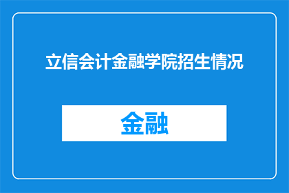 立信会计金融学院招生情况(立信会计金融学院的招生情况如何？)