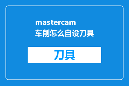 mastercam车削怎么自设刀具(如何自定义Mastercam车削刀具？)