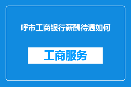 呼市工商银行薪酬待遇如何(呼市工商银行的薪酬待遇究竟如何？)