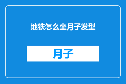 地铁怎么坐月子发型(如何乘坐地铁进行月子期间的发型护理？)
