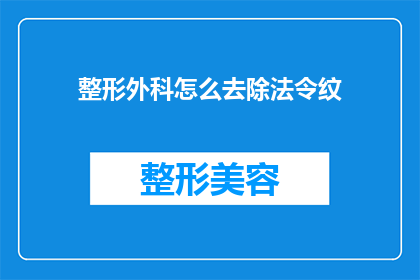 整形外科怎么去除法令纹(如何通过整形外科技术有效去除法令纹？)