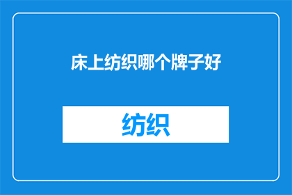 床上纺织哪个牌子好(床上纺织哪个牌子好？消费者如何挑选适合自己的品牌？)