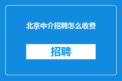 北京中介招聘怎么收费(北京中介招聘费用标准是什么？)